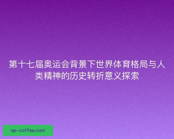 第十七届奥运会背景下世界体育格局与人类精神的历史转折意义探索