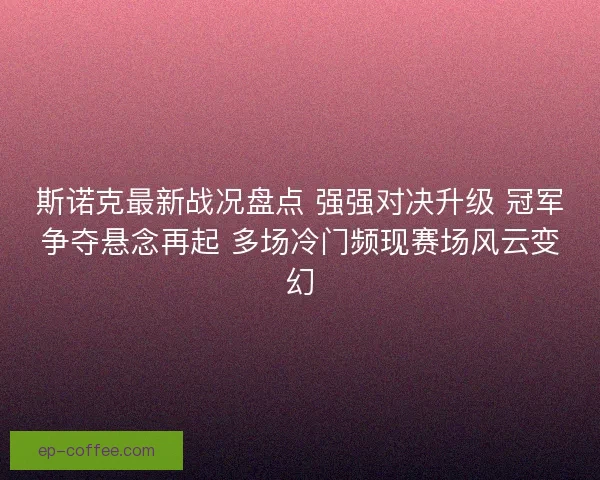 斯诺克最新战况盘点 强强对决升级 冠军争夺悬念再起 多场冷门频现赛场风云变幻