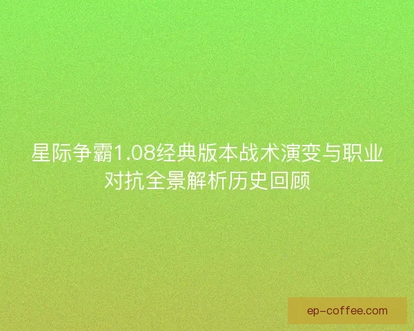 星际争霸1.08经典版本战术演变与职业对抗全景解析历史回顾