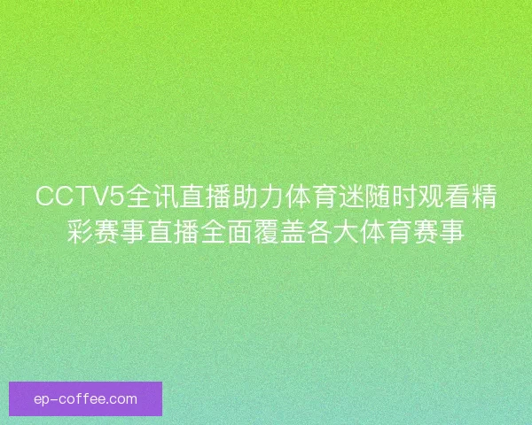 CCTV5全讯直播助力体育迷随时观看精彩赛事直播全面覆盖各大体育赛事