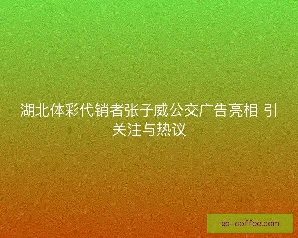 湖北体彩代销者张子威公交广告亮相 引关注与热议